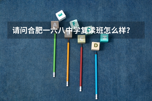 请问合肥一六八中学复读班怎么样？