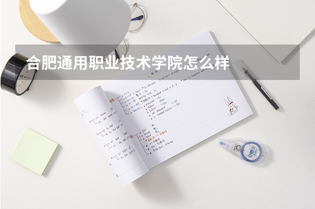 合肥通用职业技术学院怎么样