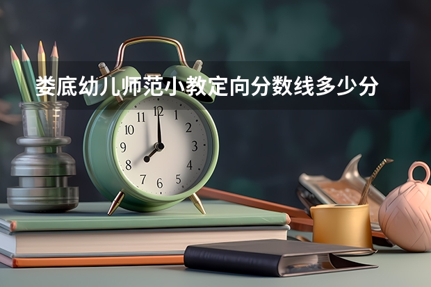 娄底幼儿师范小教定向分数线多少分