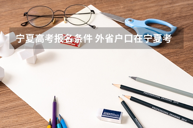 宁夏高考报名条件 外省户口在宁夏考大学须要八大件是?