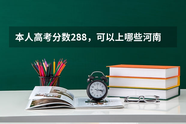 本人高考分数288，可以上哪些河南省比较好的二专院校？急求！！！
