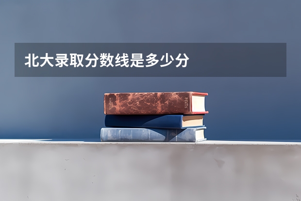 北大录取分数线是多少分