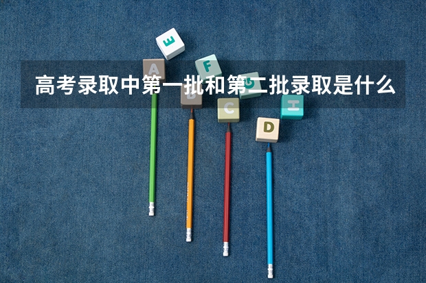 高考录取中第一批和第二批录取是什么意思
