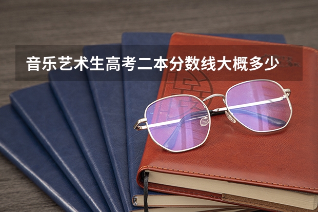 音乐艺术生高考二本分数线大概多少