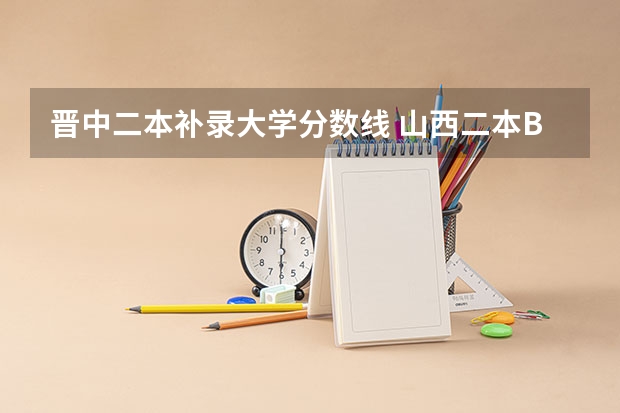 晋中二本补录大学分数线 山西二本B降分补录