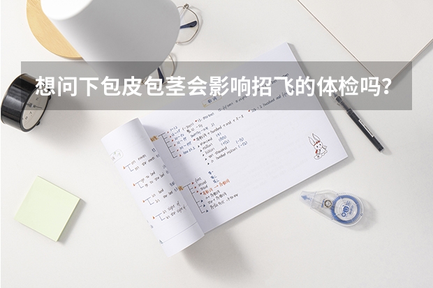 想问下包皮包茎会影响招飞的体检吗？如果现在去做手术会影响1月的招飞体检吗？？赶，请尽快回复。