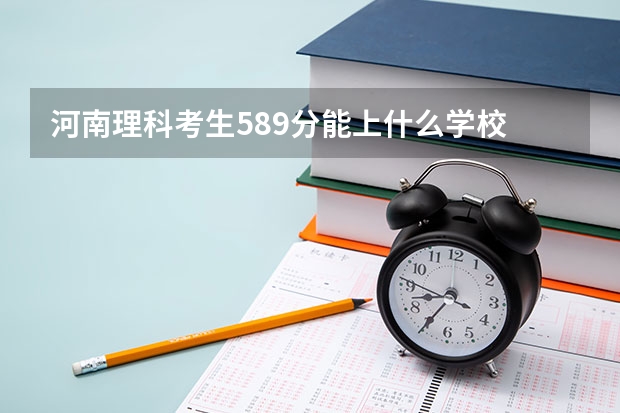 河南理科考生589分能上什么学校