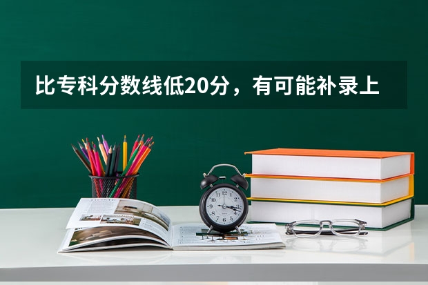 比专科分数线低20分，有可能补录上统招学校吗？河北廊坊的考生