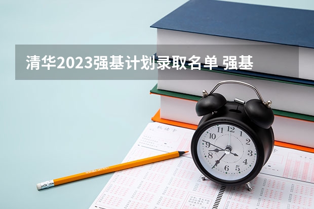 清华2023强基计划录取名单 强基计划大学名单及专业