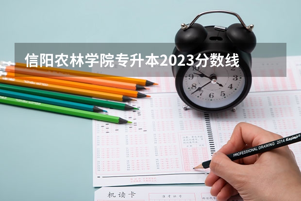 信阳农林学院专升本2023分数线 信阳农林学院分数线