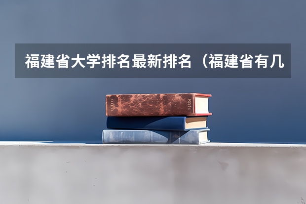 福建省大学排名最新排名（福建省有几所大学）