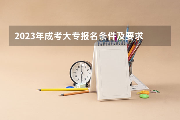 2023年成考大专报名条件及要求 报考流程是什么?