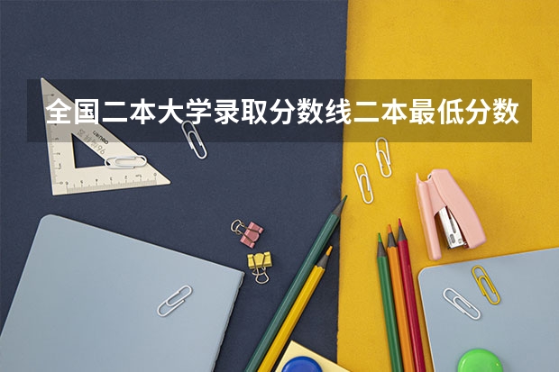 全国二本大学录取分数线二本最低分数线（多省含文理科）（二本公办大学理科最低分数线）