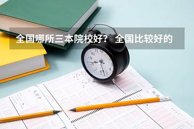 全国哪所三本院校好？ 全国比较好的三本院校