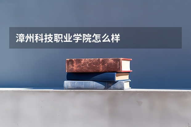 漳州科技职业学院怎么样