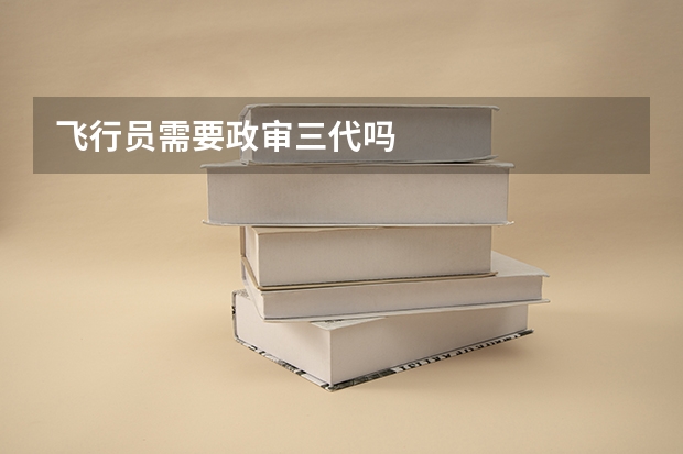 飞行员需要政审三代吗