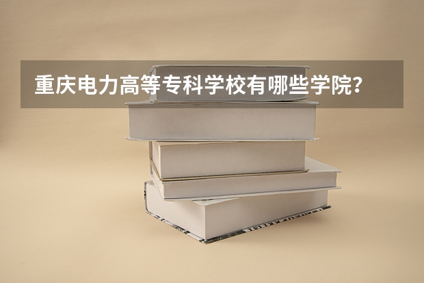 重庆电力高等专科学校有哪些学院？