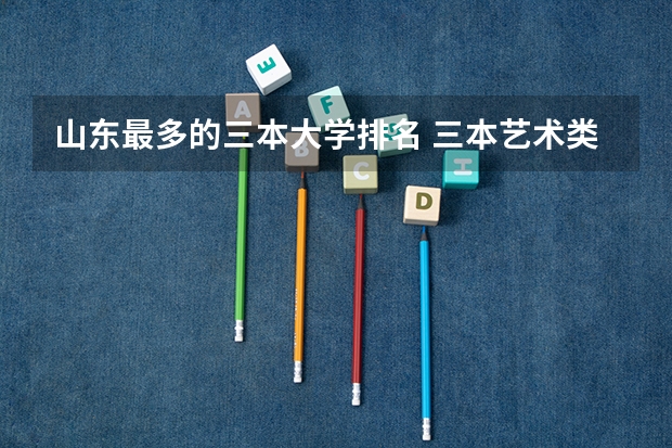 山东最多的三本大学排名 三本艺术类的大学排名？