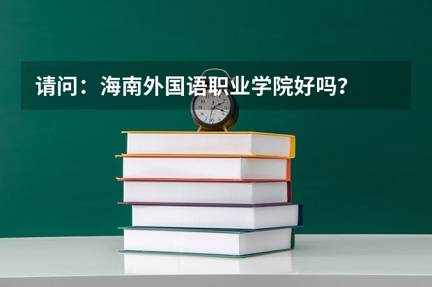 请问：海南外国语职业学院好吗？