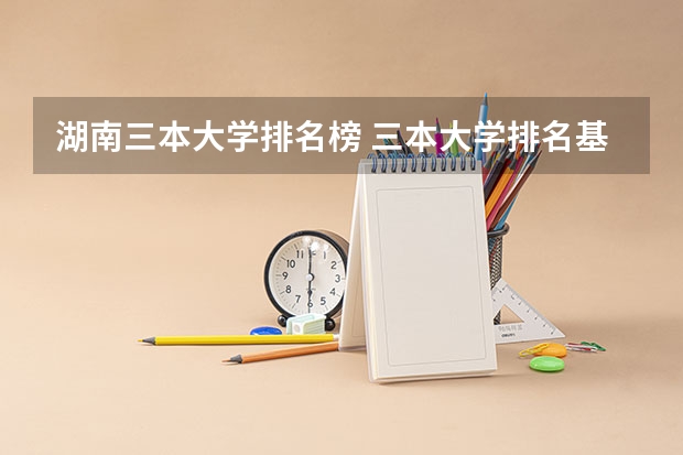 湖南三本大学排名榜 三本大学排名基本信息