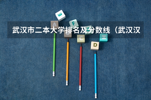 武汉市二本大学排名及分数线（武汉汉口铁中中考分数线）