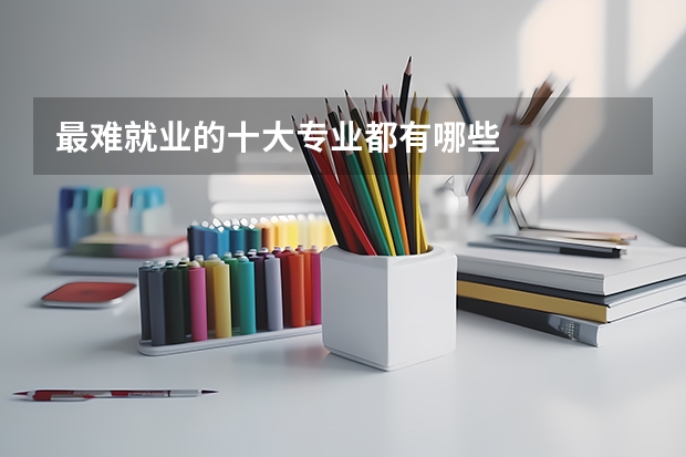 最难就业的十大专业都有哪些