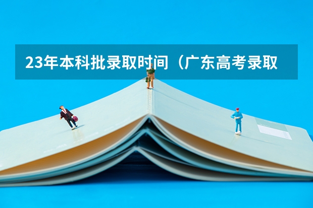 23年本科批录取时间（广东高考录取结果的时间）