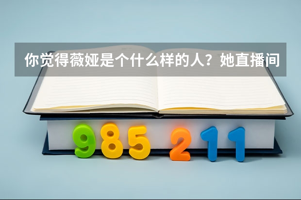 你觉得薇娅是个什么样的人？她直播间东西的品质如何？