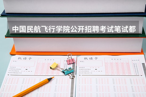 中国民航飞行学院公开招聘考试笔试都考什么，大致范围是什么？急急急