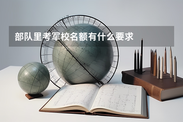 部队里考军校名额有什么要求