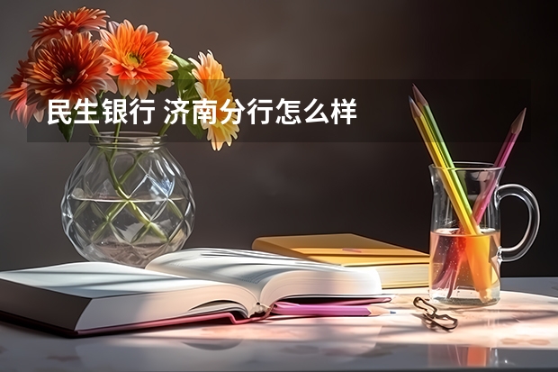 民生银行 济南分行怎么样