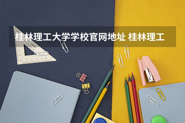 桂林理工大学学校官网地址 桂林理工大学简介