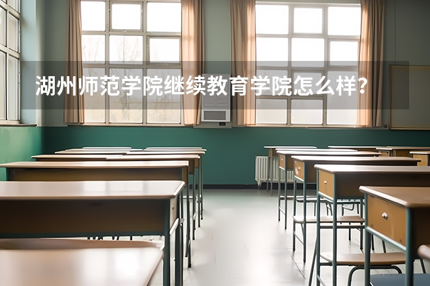 湖州师范学院继续教育学院怎么样?
