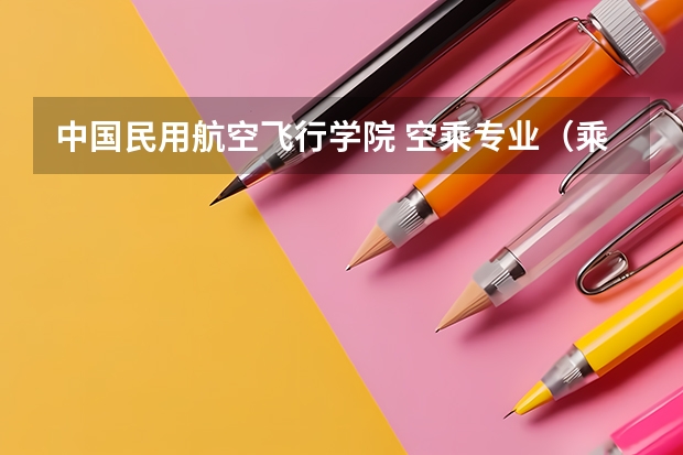 中国民用航空飞行学院 空乘专业（乘务员专业最好的的大专学校？）