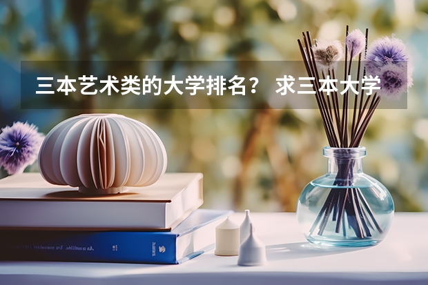 三本艺术类的大学排名？ 求三本大学具体的排名