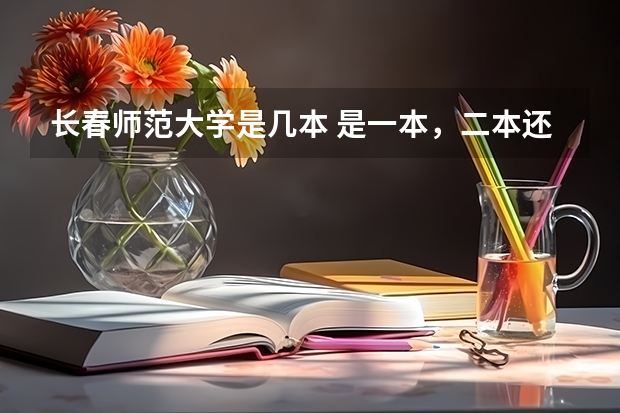 长春师范大学是几本 是一本，二本还是三本（想报个长春的三本）
