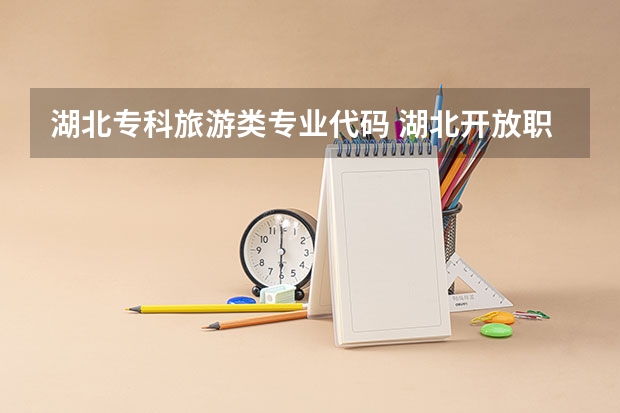 湖北专科旅游类专业代码 湖北开放职业学院专业代码表