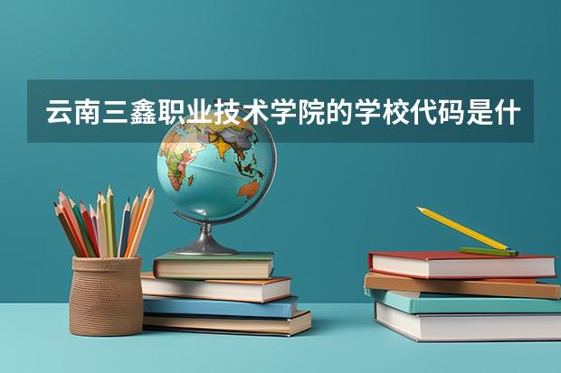 云南三鑫职业技术学院的学校代码是什么