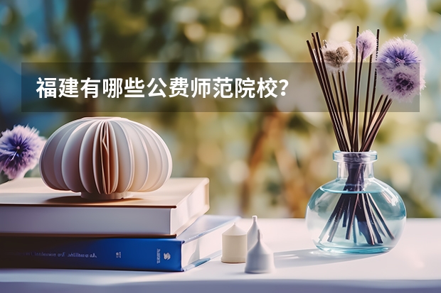 福建有哪些公费师范院校？