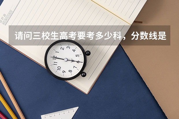 请问三校生高考要考多少科，分数线是多少？