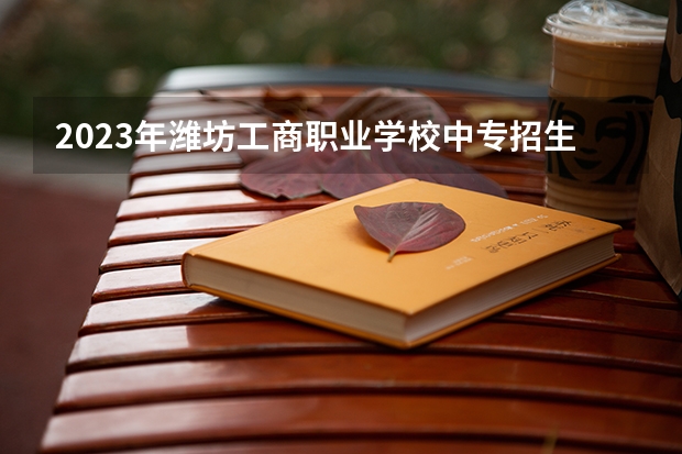 2023年潍坊工商职业学校中专招生简章公办还是民办官网师资怎么样