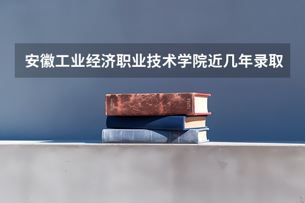 安徽工业经济职业技术学院近几年录取分数线是多少？今年如何报考你校？