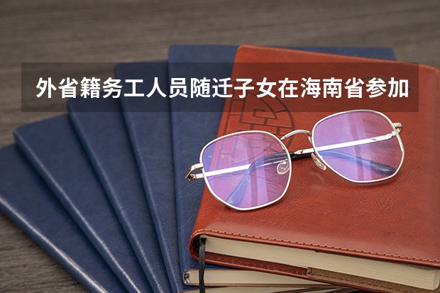 外省籍务工人员随迁子女在海南省参加高考报名条件是什么？