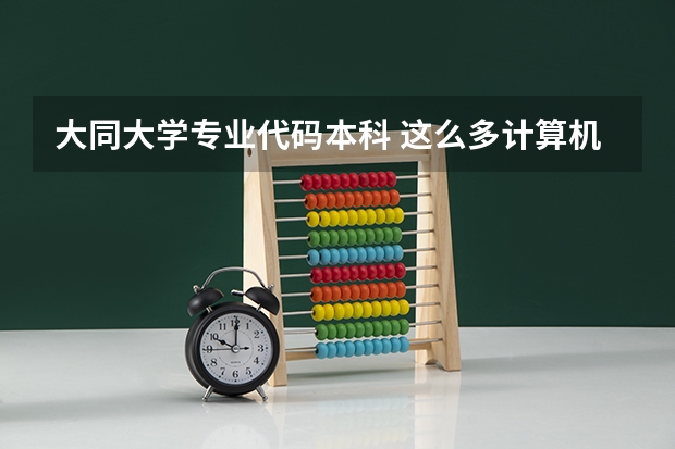 大同大学专业代码本科 这么多计算机专业的比较