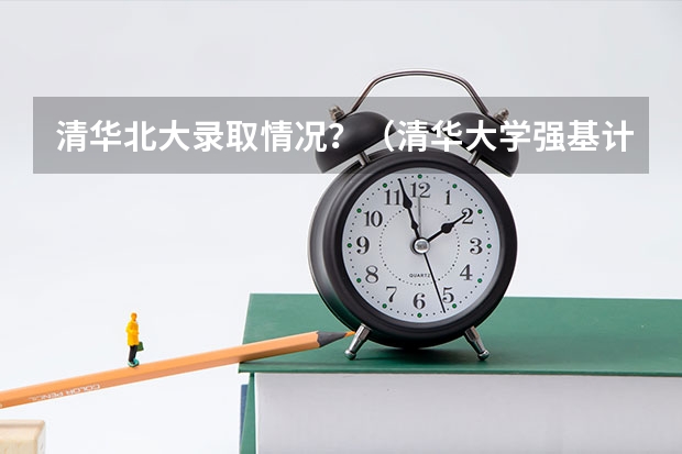清华北大录取情况？（清华大学强基计划入围名单）