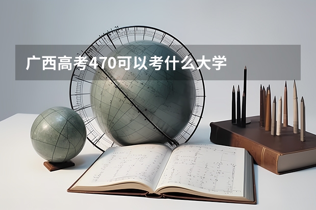 广西高考470可以考什么大学