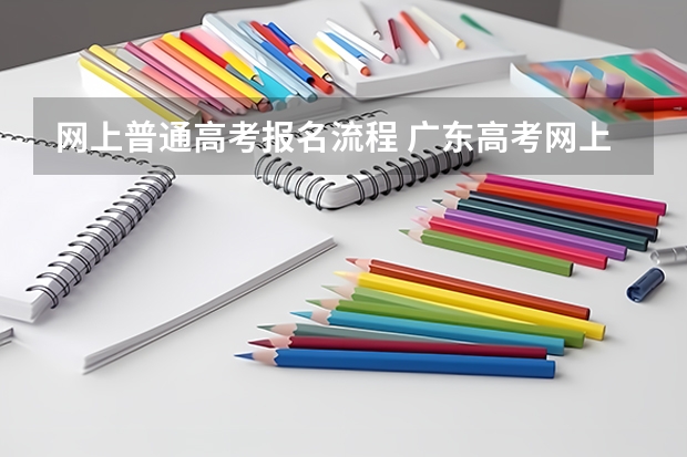 网上普通高考报名流程 广东高考网上报名流程？