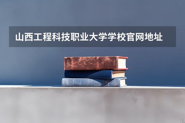 山西工程科技职业大学学校官网地址 山西工程科技职业大学简介
