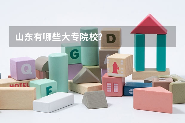 山东有哪些大专院校？