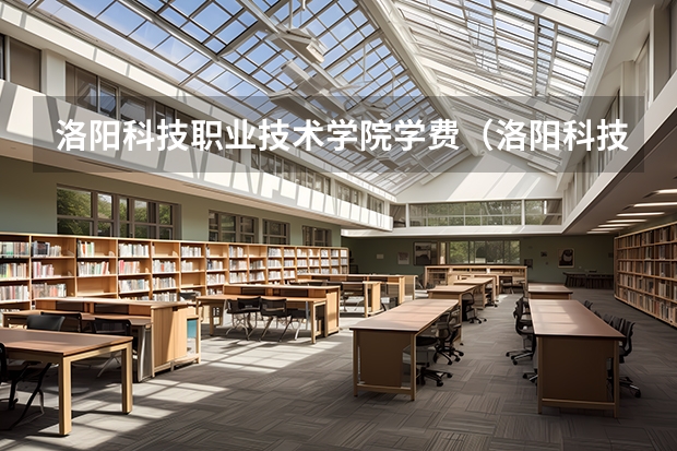 洛阳科技职业技术学院学费（洛阳科技职业学院是几专）